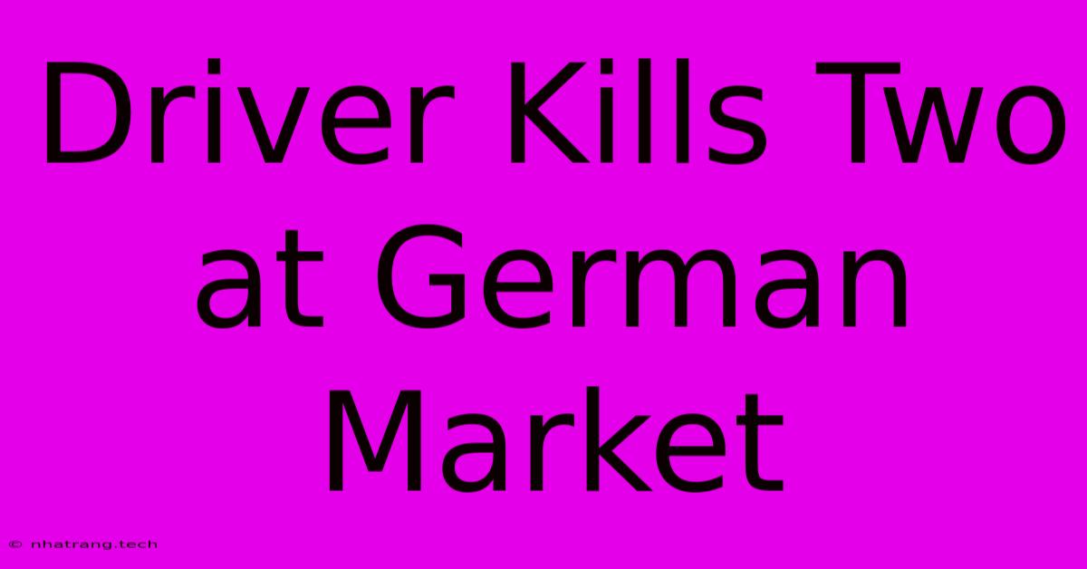 Driver Kills Two At German Market Driver Kills Two At German Market