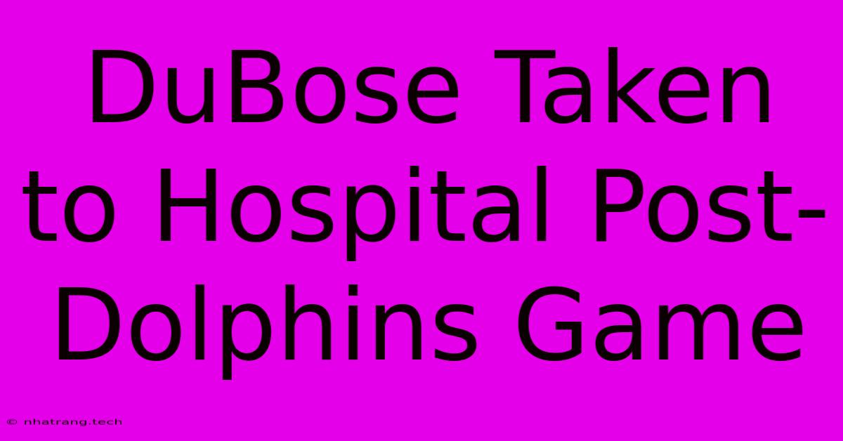 DuBose Taken To Hospital Post-Dolphins Game DuBose Taken To Hospital Post-Dolphins Game