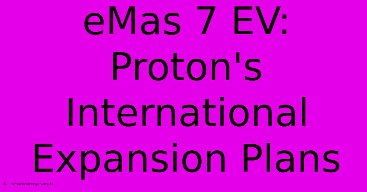 EMas 7 EV: Proton's International Expansion Plans EMas 7 EV: Proton's International Expansion Plans