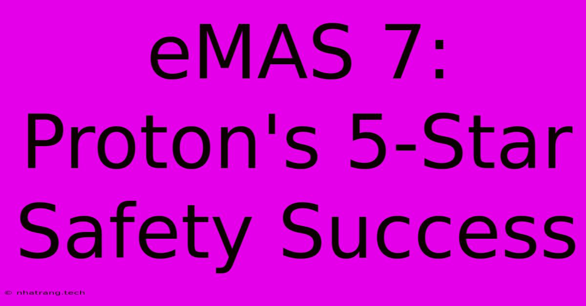 EMAS 7: Proton's 5-Star Safety Success EMAS 7: Proton's 5-Star Safety Success