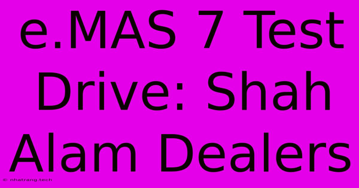 E.MAS 7 Test Drive: Shah Alam Dealers