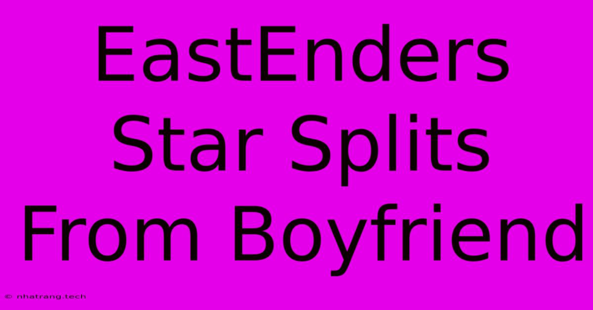 EastEnders Star Splits From Boyfriend EastEnders Star Splits From Boyfriend