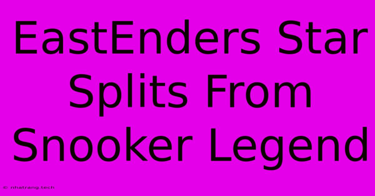 EastEnders Star Splits From Snooker Legend EastEnders Star Splits From Snooker Legend