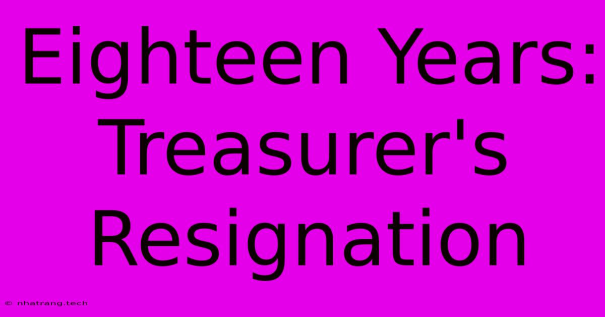 Eighteen Years: Treasurer's Resignation Eighteen Years: Treasurer's Resignation