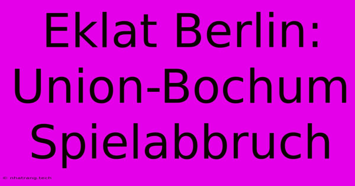 Eklat Berlin: Union-Bochum Spielabbruch Eklat Berlin: Union-Bochum Spielabbruch