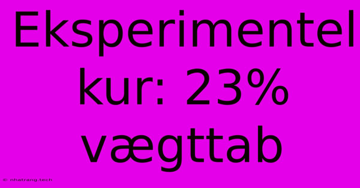 Eksperimentel Kur: 23% Vægttab Eksperimentel Kur: 23% Vægttab
