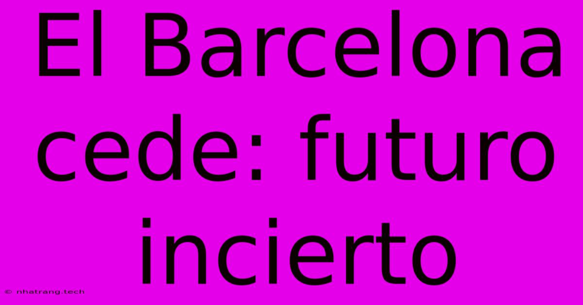 El Barcelona Cede: Futuro Incierto El Barcelona Cede: Futuro Incierto