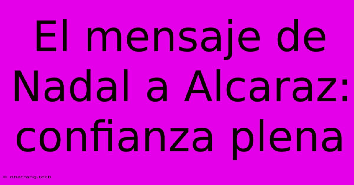 El Mensaje De Nadal A Alcaraz: Confianza Plena El Mensaje De Nadal A Alcaraz: Confianza Plena