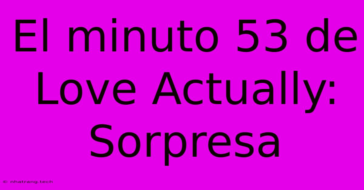 El Minuto 53 De Love Actually: Sorpresa