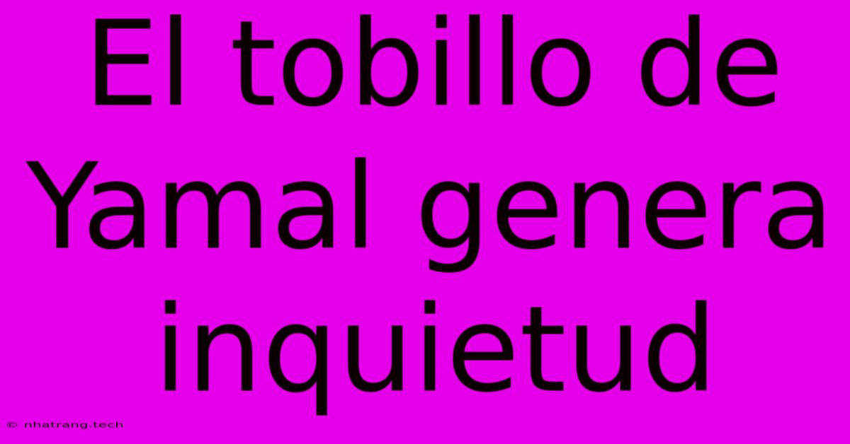 El Tobillo De Yamal Genera Inquietud El Tobillo De Yamal Genera Inquietud