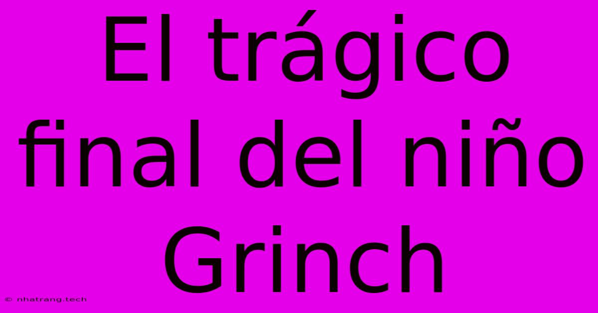 El Trágico Final Del Niño Grinch