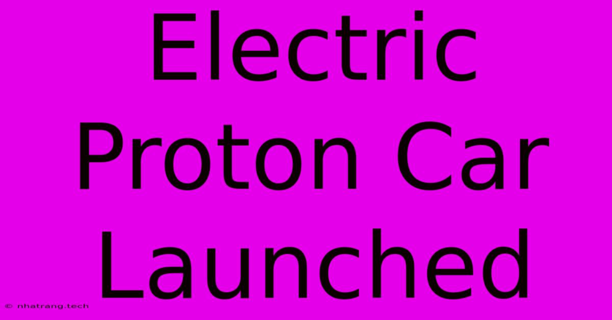 Electric Proton Car Launched Electric Proton Car Launched