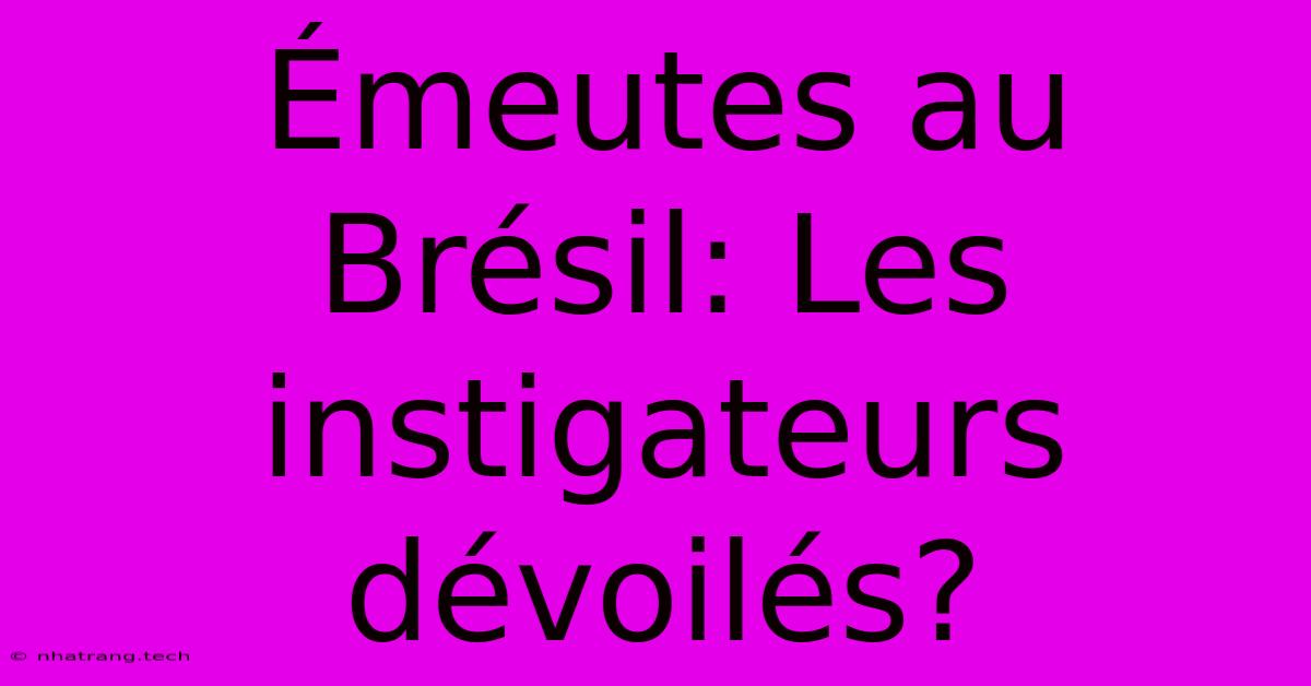 Émeutes Au Brésil: Les Instigateurs Dévoilés? Émeutes Au Brésil: Les Instigateurs Dévoilés?