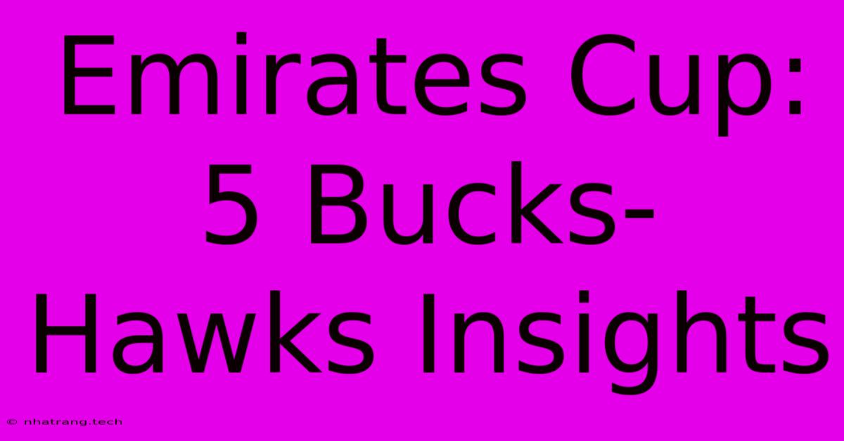 Emirates Cup: 5 Bucks-Hawks Insights Emirates Cup: 5 Bucks-Hawks Insights
