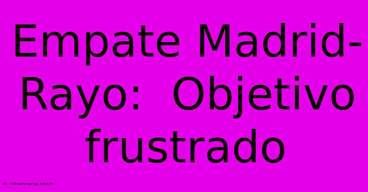 Empate Madrid-Rayo: Objetivo Frustrado Empate Madrid-Rayo: Objetivo Frustrado