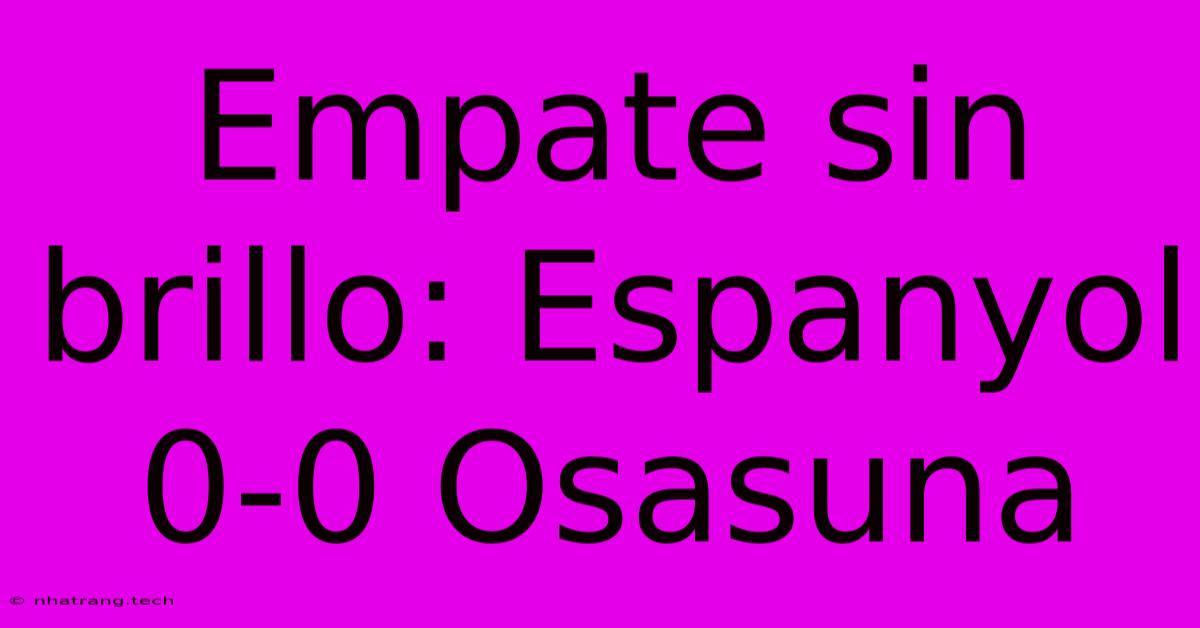 Empate Sin Brillo: Espanyol 0-0 Osasuna Empate Sin Brillo: Espanyol 0-0 Osasuna