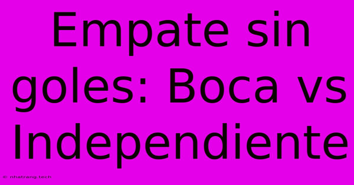 Empate Sin Goles: Boca Vs Independiente Empate Sin Goles: Boca Vs Independiente