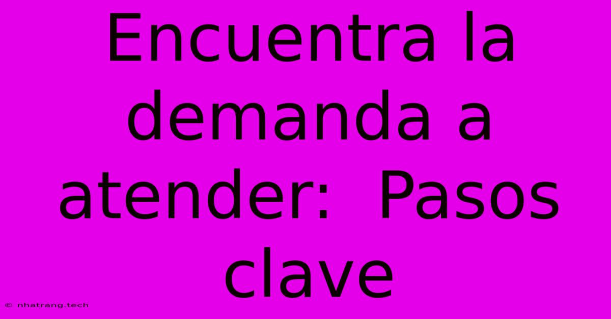 Encuentra La Demanda A Atender:  Pasos Clave