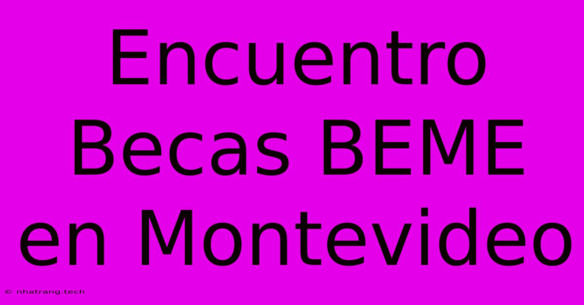 Encuentro Becas BEME En Montevideo Encuentro Becas BEME En Montevideo