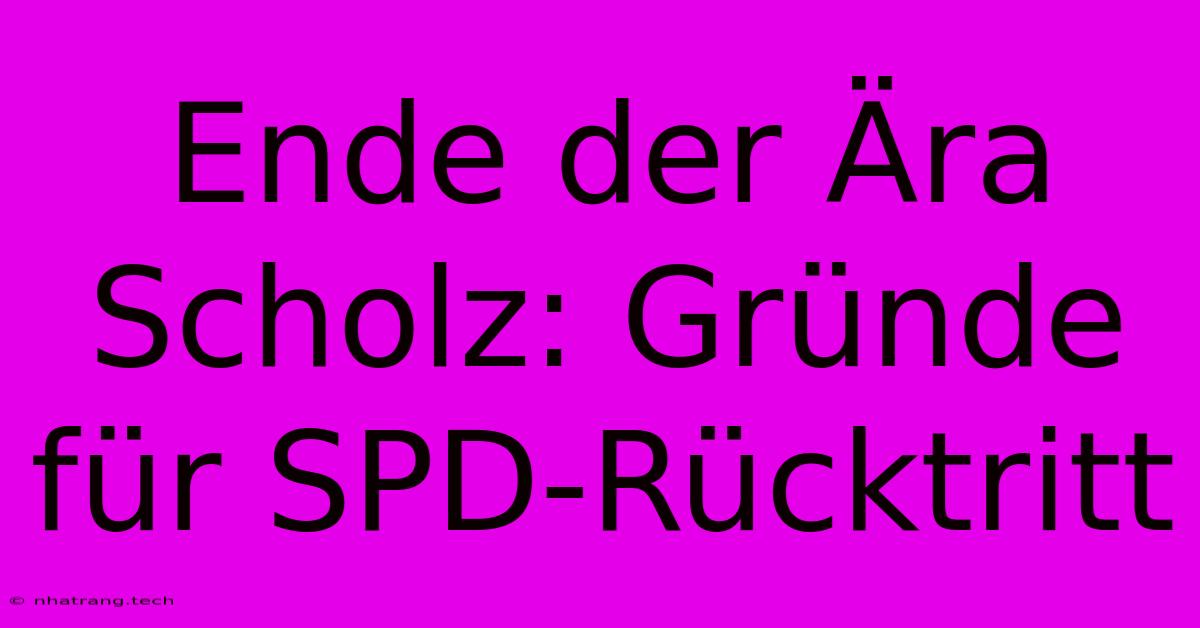 Ende Der Ära Scholz: Gründe Für SPD-Rücktritt Ende Der Ära Scholz: Gründe Für SPD-Rücktritt