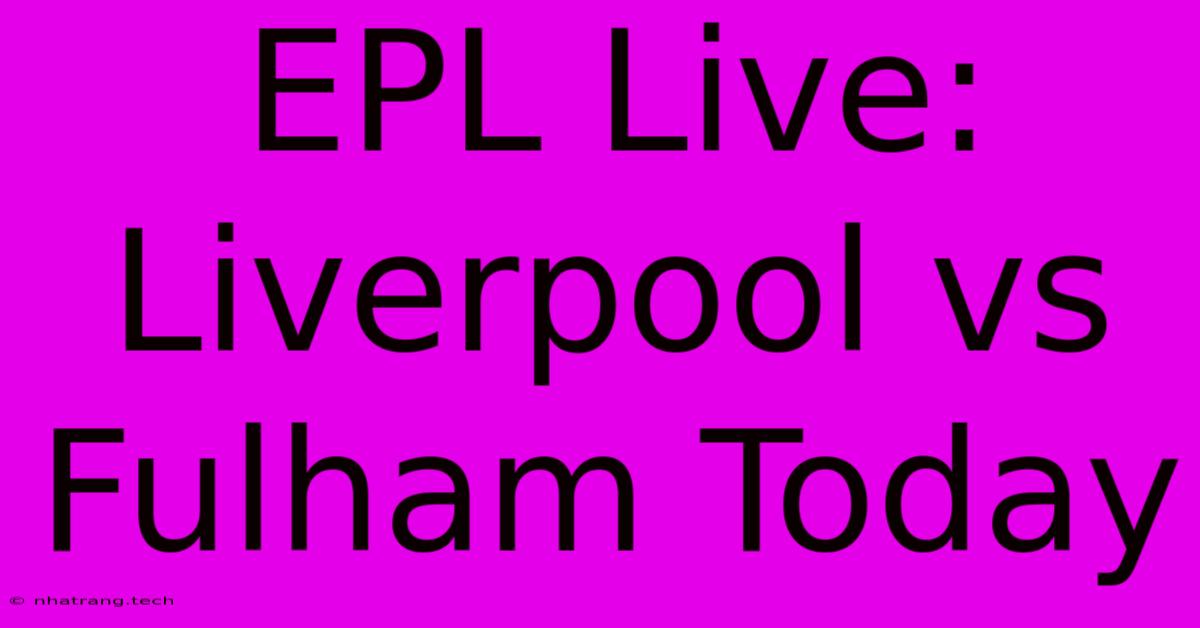 EPL Live: Liverpool Vs Fulham Today EPL Live: Liverpool Vs Fulham Today