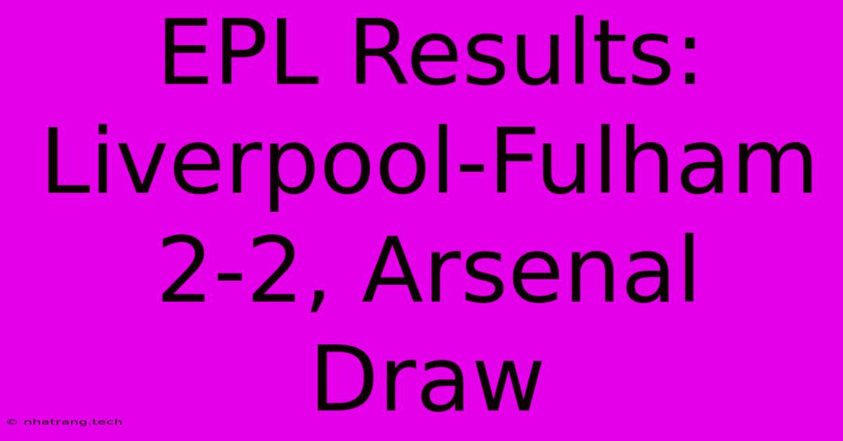 EPL Results: Liverpool-Fulham 2-2, Arsenal Draw EPL Results: Liverpool-Fulham 2-2, Arsenal Draw