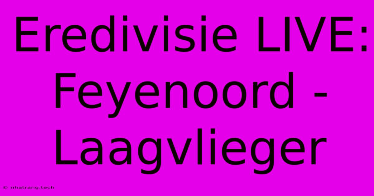 Eredivisie LIVE: Feyenoord - Laagvlieger Eredivisie LIVE: Feyenoord - Laagvlieger