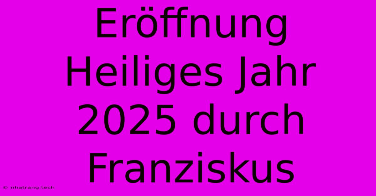 Eröffnung Heiliges Jahr 2025 Durch Franziskus