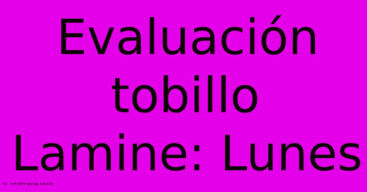 Evaluaci贸n Tobillo Lamine: Lunes Evaluaci贸n Tobillo Lamine: Lunes