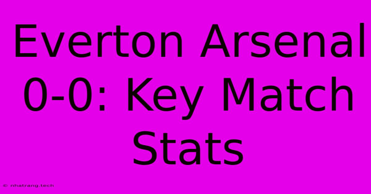 Everton Arsenal 0-0: Key Match Stats Everton Arsenal 0-0: Key Match Stats