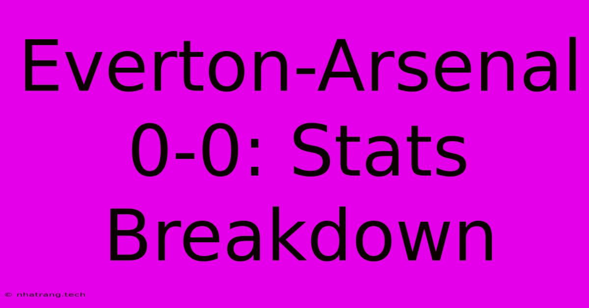 Everton-Arsenal 0-0: Stats Breakdown Everton-Arsenal 0-0: Stats Breakdown