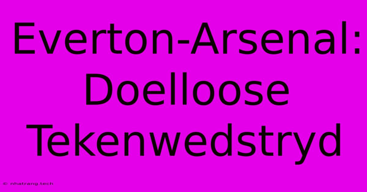 Everton-Arsenal: Doelloose Tekenwedstryd Everton-Arsenal: Doelloose Tekenwedstryd