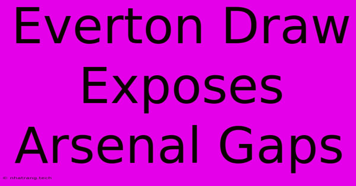 Everton Draw Exposes Arsenal Gaps Everton Draw Exposes Arsenal Gaps