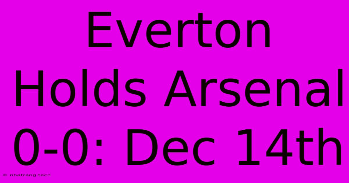Everton Holds Arsenal 0-0: Dec 14th Everton Holds Arsenal 0-0: Dec 14th