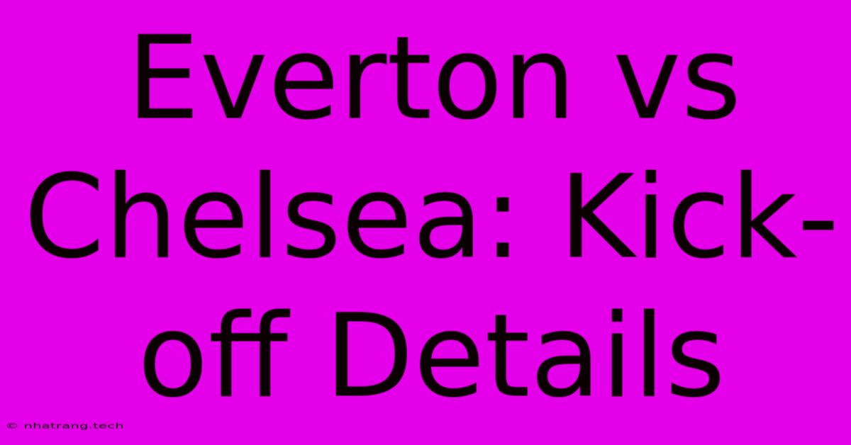 Everton Vs Chelsea: Kick-off Details Everton Vs Chelsea: Kick-off Details