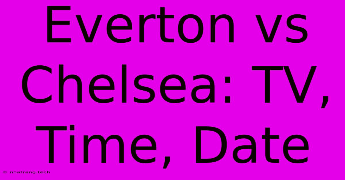 Everton Vs Chelsea: TV, Time, Date Everton Vs Chelsea: TV, Time, Date
