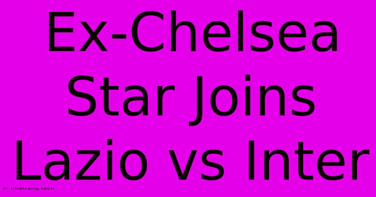 Ex-Chelsea Star Joins Lazio Vs Inter Ex-Chelsea Star Joins Lazio Vs Inter