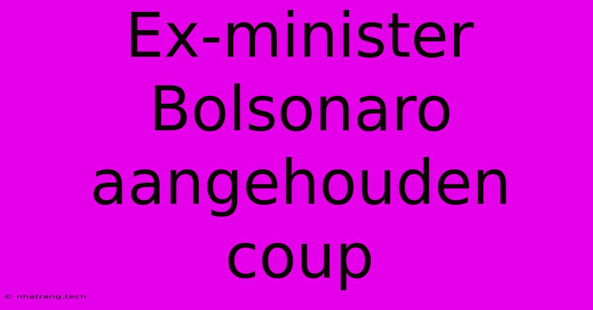 Ex-minister Bolsonaro Aangehouden Coup Ex-minister Bolsonaro Aangehouden Coup