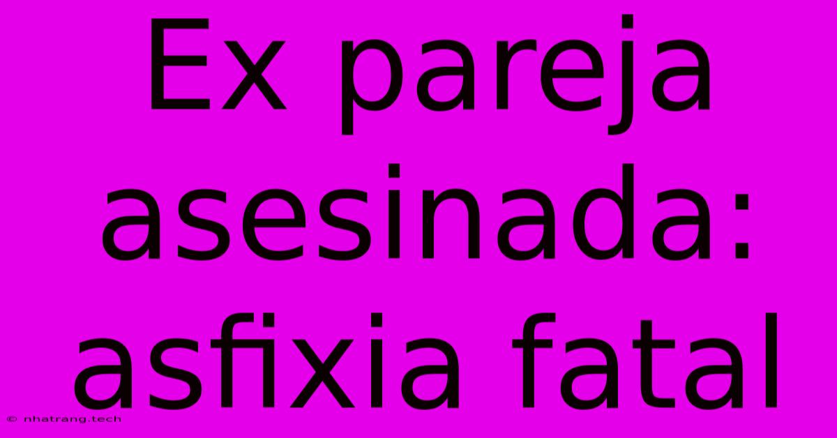 Ex Pareja Asesinada: Asfixia Fatal Ex Pareja Asesinada: Asfixia Fatal
