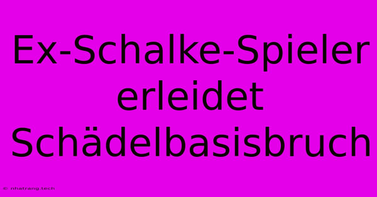 Ex-Schalke-Spieler Erleidet Schädelbasisbruch Ex-Schalke-Spieler Erleidet Schädelbasisbruch