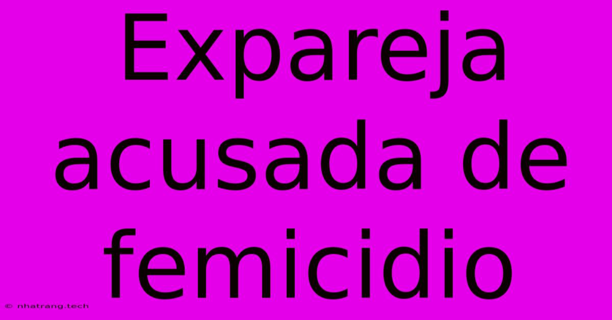 Expareja Acusada De Femicidio Expareja Acusada De Femicidio