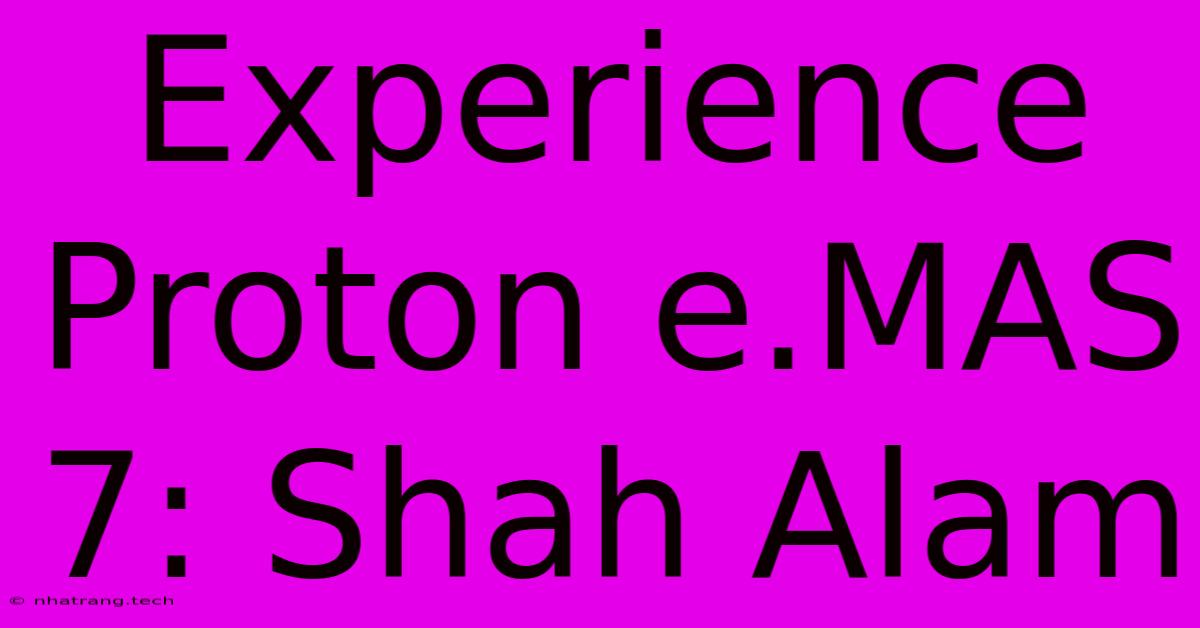 Experience Proton E.MAS 7: Shah Alam Experience Proton E.MAS 7: Shah Alam