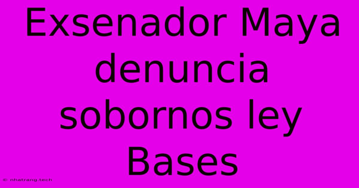 Exsenador Maya Denuncia Sobornos Ley Bases Exsenador Maya Denuncia Sobornos Ley Bases