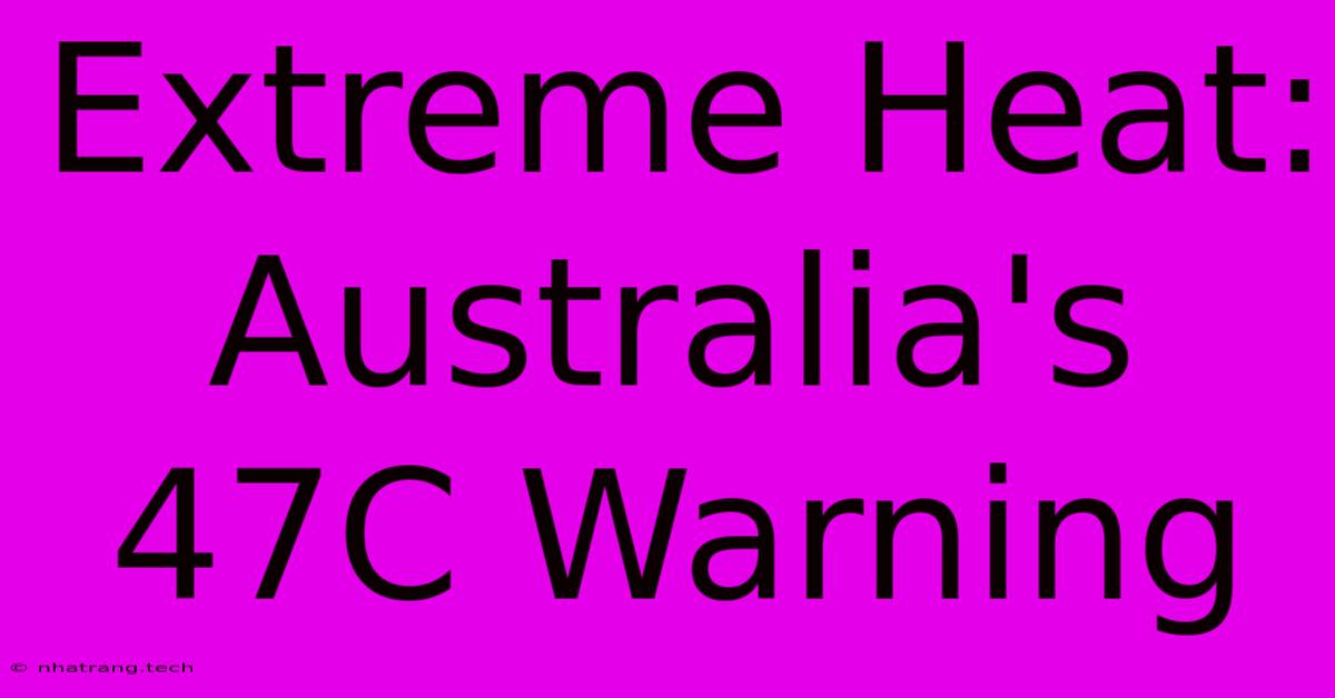 Extreme Heat: Australia's 47C Warning Extreme Heat: Australia's 47C Warning