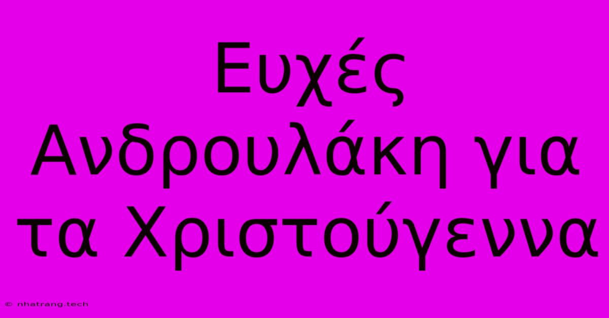 Ευχές Ανδρουλάκη Για Τα Χριστούγεννα