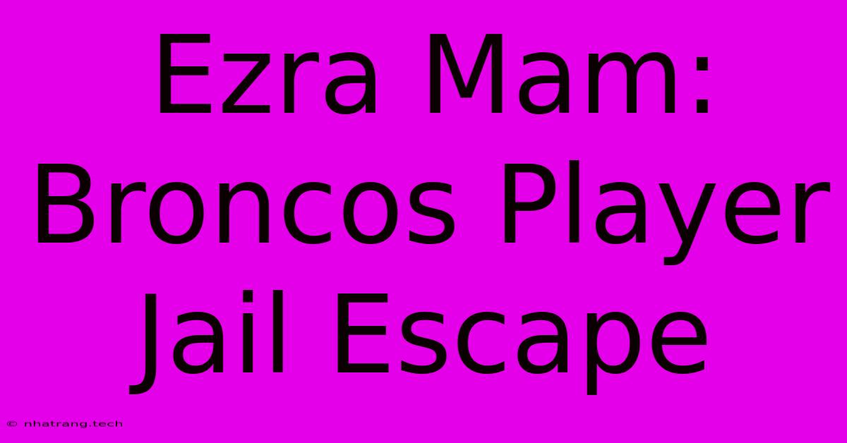 Ezra Mam: Broncos Player Jail Escape