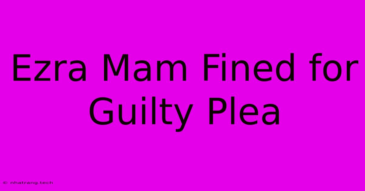 Ezra Mam Fined For Guilty Plea Ezra Mam Fined For Guilty Plea