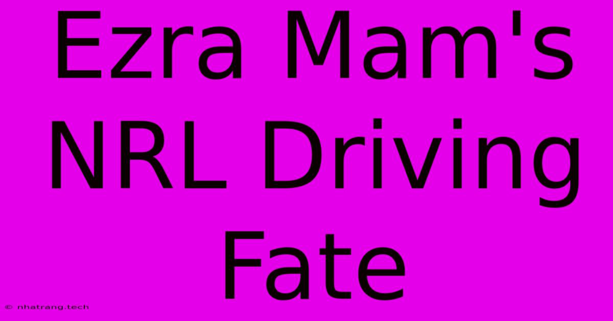 Ezra Mam's NRL Driving Fate