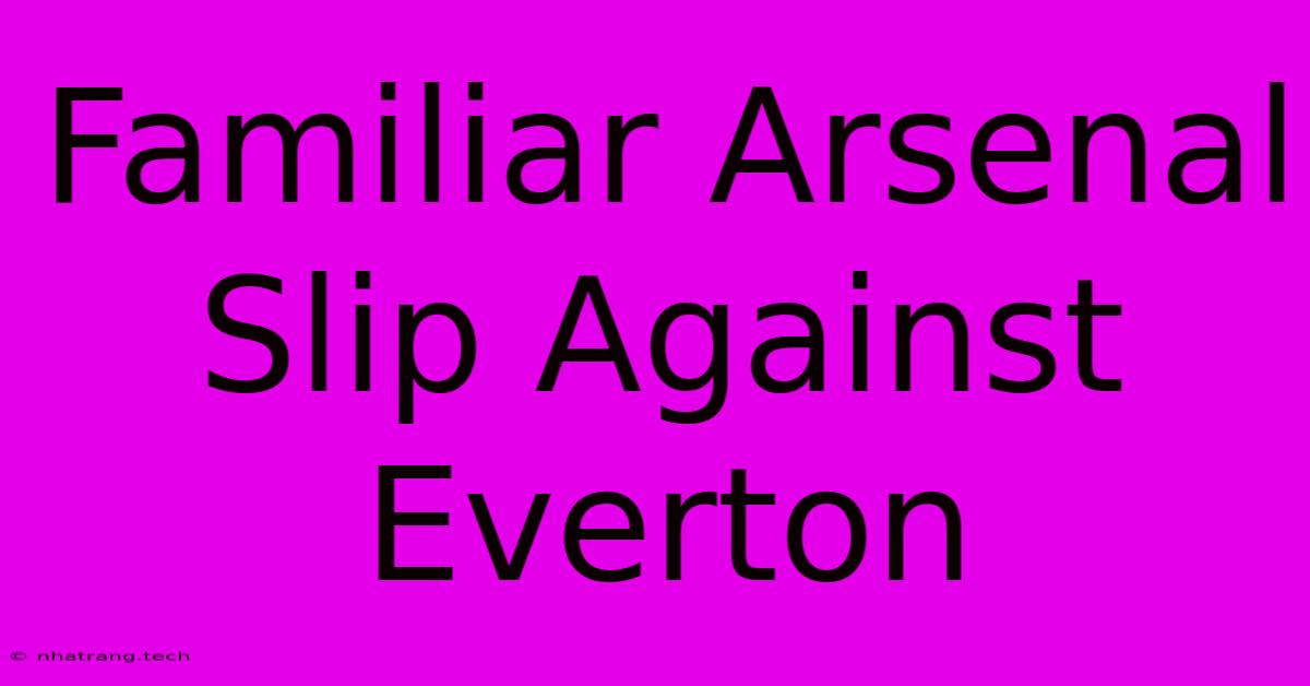 Familiar Arsenal Slip Against Everton Familiar Arsenal Slip Against Everton