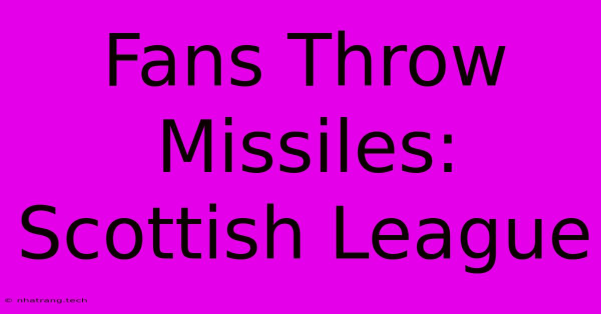 Fans Throw Missiles: Scottish League Fans Throw Missiles: Scottish League